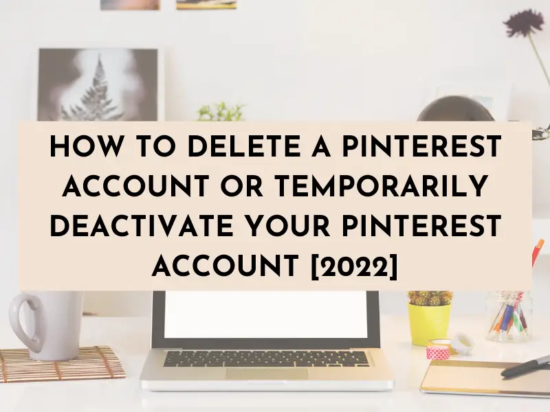 How to Delete a Pinterest Account or Temporarily Deactivate Your Pinterest Account [2024]